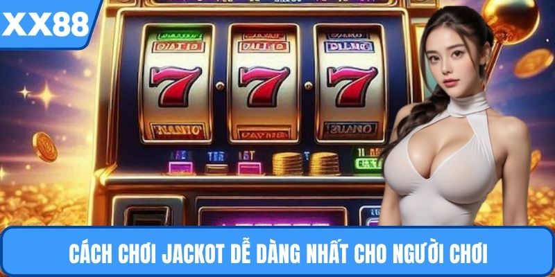 Cách chơi jackot dễ dàng nhất cho người chơ