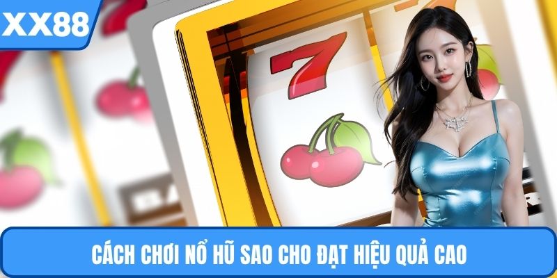 Cách chơi nổ hũ sao cho đạt hiệu quả cao