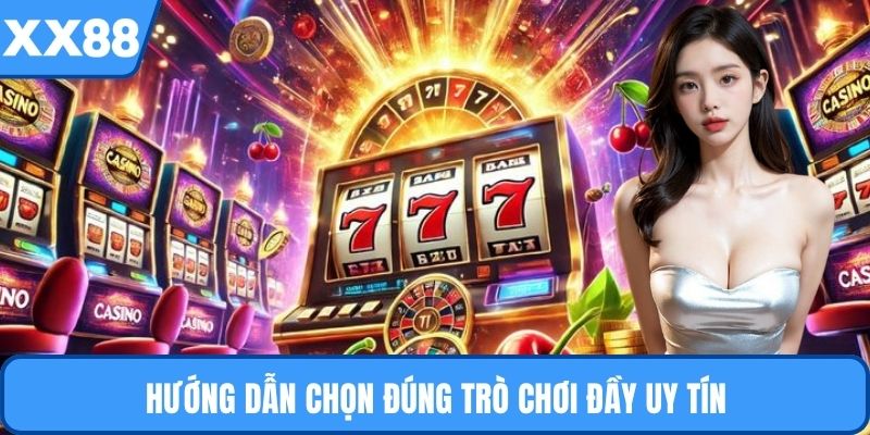 Hướng dẫn chọn đúng trò chơi đầy uy tín