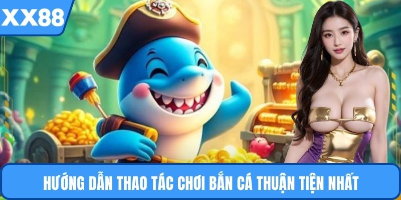 Hướng dẫn thao tác chơi bắn cá thuận tiện nhất