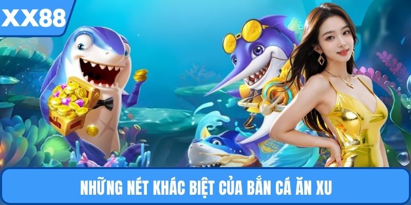 Những nét khác biệt của bắn cá ăn xu