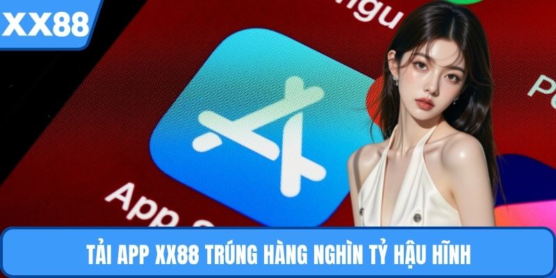 Tải app XX88 trúng hàng nghìn tỷ hậu hĩnh