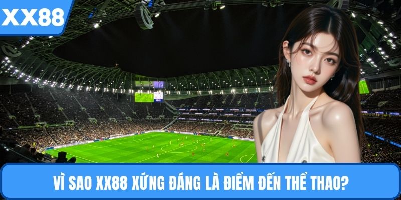 Vì sao XX88 xứng đáng là điểm đến thể thao?
