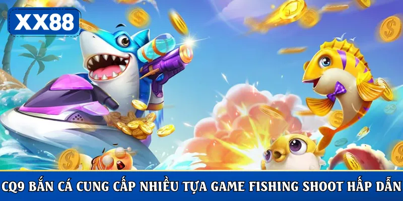 CQ9 bắn cá cung cấp nhiều tựa game Fishing Shoot hấp dẫn