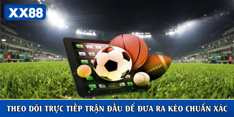 Theo dõi trực tiếp trận đấu để đưa ra kèo chuẩn xác